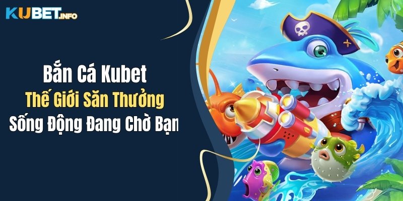ban ca kubet the gioi san thuong song dong dang cho ban