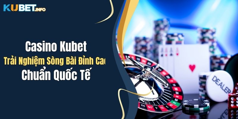 casino kubet trai nghiem song bai dinh cao chuan quoc te