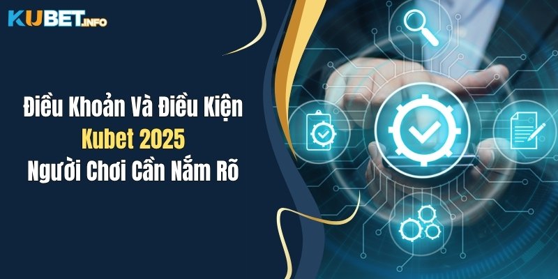 dieu khoan va dieu kien kubet 2025 nguoi choi can nam ro