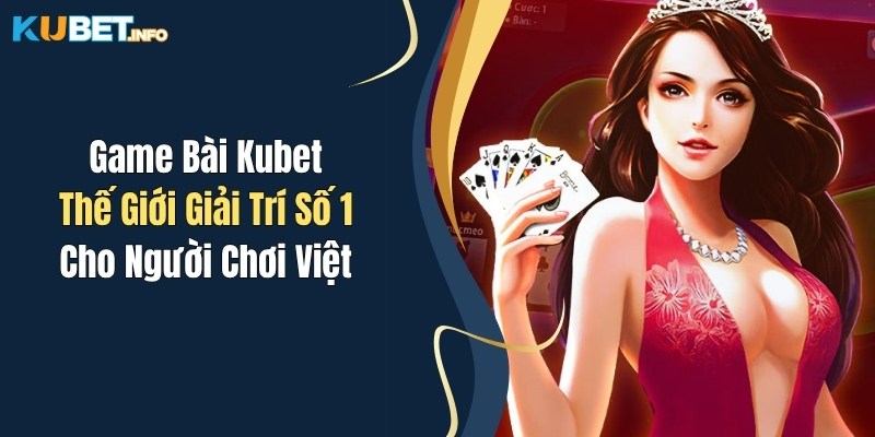 game bai kubet the gioi giai tri so 1 cho nguoi choi viet