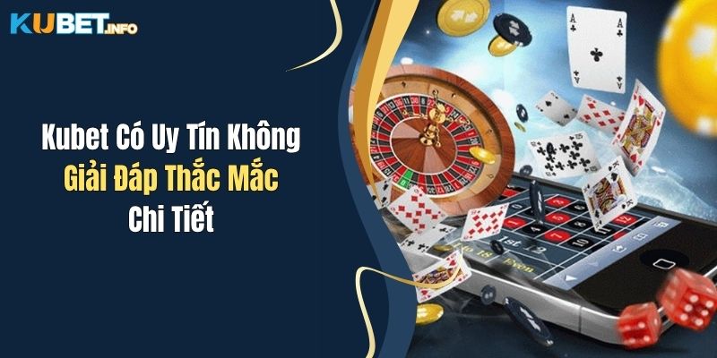 Kubet Có Uy Tín Không - Giải Đáp Thắc Mắc Chi Tiết 1 kubet co uy tin khong giai dap thac mac chi tiet