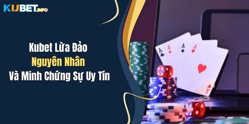 Kubet Lừa Đảo - Nguyên Nhân Và Minh Chứng Sự Uy Tín 1 kubet lua dao nguyen nhan va minh chung su uy tin