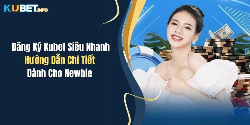 Đăng Ký Kubet Siêu Nhanh: Hướng Dẫn Chi Tiết Dành Cho Newbie 1 dang ky kubet sieu nhanh huong dan chi tiet danh cho newbie